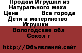 Продам Игрушки из Натурального меха › Цена ­ 1 000 - Все города Дети и материнство » Игрушки   . Вологодская обл.,Сокол г.